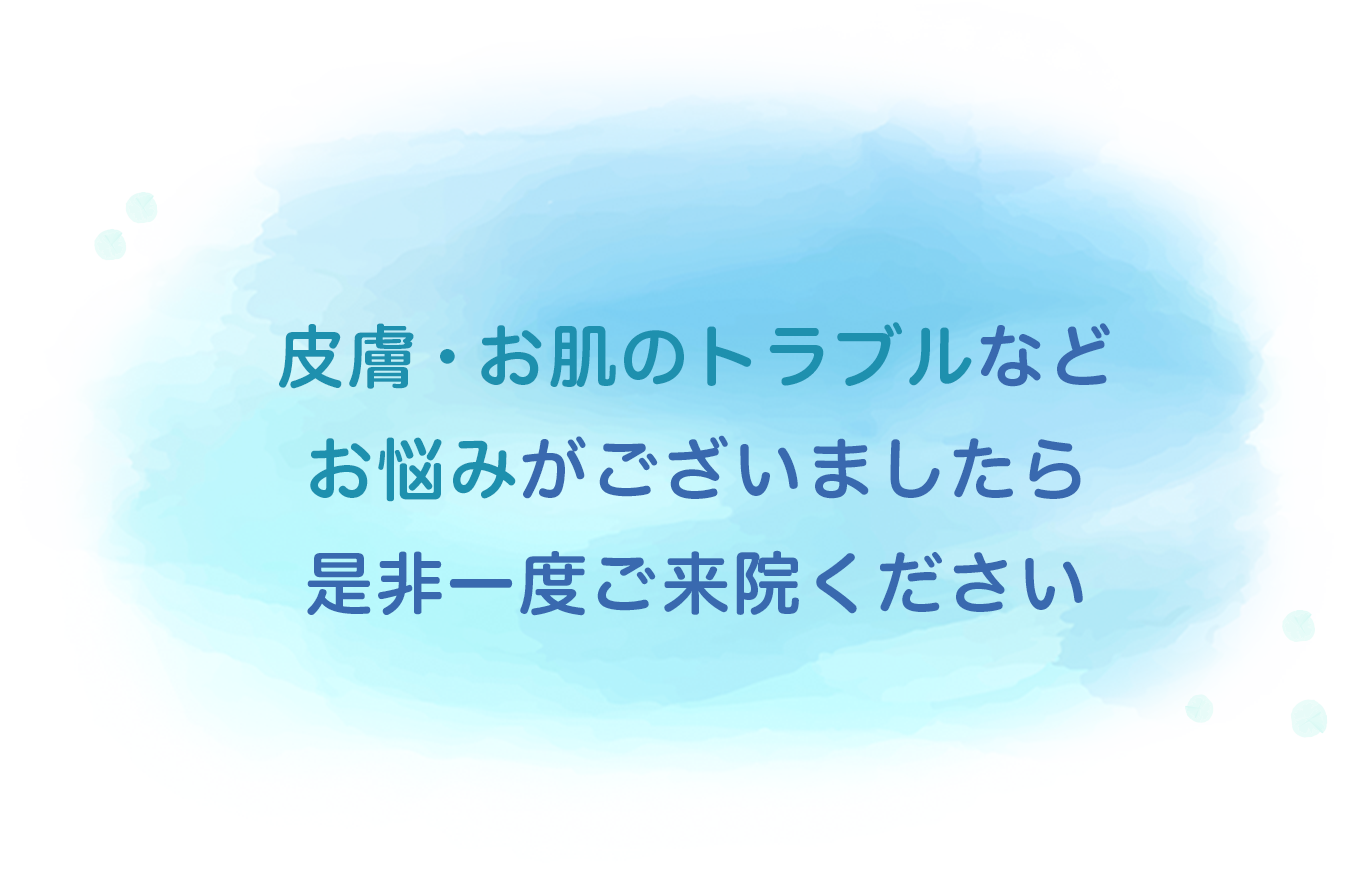 皮膚・お肌のトラブルなどお悩みがございましたら是非一度ご来院ください